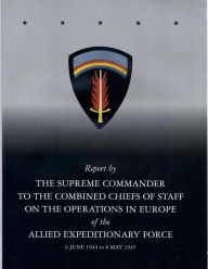 Title: Report by The Supreme Commander to the Combined Chiefs of Staff on the Operations in Europe of the Allied Expeditionary Force 6 June 1944 to 8 May 1945, Author: Center of Military History United States
