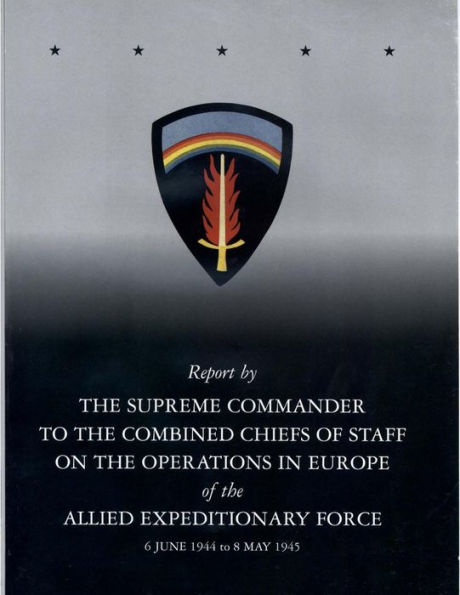 Report by The Supreme Commander to the Combined Chiefs of Staff on the Operations in Europe of the Allied Expeditionary Force 6 June 1944 to 8 May 1945