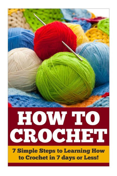 How to Crochet: 7 Simple Steps to Learning How to Crochet in 7 days or Less!