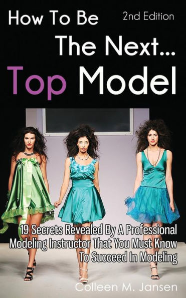 How To Be The Next Top Model: 19 Secrets Revealed By A Professional Modeling Instructor That You Must Know Succeed