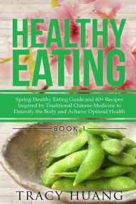 Title: Healthy Eating: Spring Healthy Eating Guide and 60+ Recipes Inspired by Traditional Chinese Medicine to Detoxify the Body and Achieve Optimal Health, Author: Tracy Huang