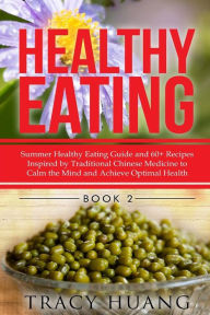 Title: Healthy Eating: Summer Healthy Eating Guide and 60+ Recipes Inspired by Traditional Chinese Medicine to Calm the Mind and Achieve Optimal Health, Author: Tracy Huang