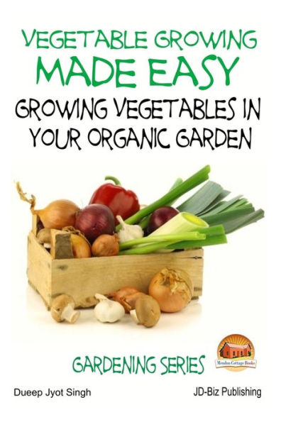 Vegetable Growing Made Easy - Growing Vegetables in Your Organic Garden