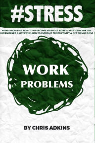 Title: #stress: Work Problems: How To Overcome Stress At Work And Keep Calm For The Overworked And Overwhelmed To Increase Productivity And Get Things Done, Author: Chris Adkins