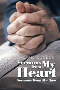 Title: Sermons from My Heart: Sermons from Matthew, Author: Craig Condon