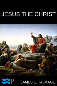 Title: Jesus the Christ: A Study of the Messiah and His Mission according to Holy Scriptures both Ancient and Modern, Author: James E. Talmage