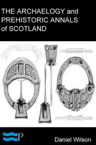 Title: The Archaeology and Prehistoric Annals of Scotland, Author: Daniel Wilson