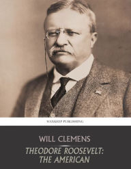 Title: Theodore Roosevelt: The American, Author: Will Clemens