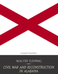 Title: Civil War and Reconstruction in Alabama, Author: Walter Fleming