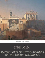 Title: Beacon Lights of History Volume I: The Old Pagan Civilizations, Author: John Lord