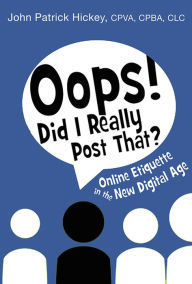 Title: Oops! Did I Really Post That?: Online Etiquette in the New Digital Age, Author: John Patrick Hickey