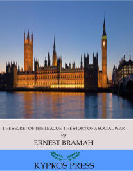 Title: The Secret of the League: The Story of a Social War, Author: Ernest Bramah