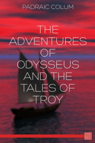 Title: The Adventures of Odysseus and The Tales of Troy, Author: Padraic Colum