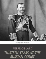 Title: Thirteen Years at the Russian Court, Author: Pierre Gillard