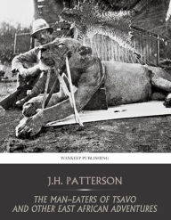 Title: The Man-Eaters of Tsavo and Other East African Adventures, Author: J.H. Patterson