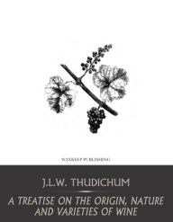 Title: A Treatise on the Origin, Nature, and Varieties of Wine, Author: J.L.W. Thudichum