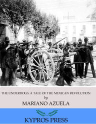 Title: The Underdogs: A Novel of the Mexican Revolution, Author: Mariano Azuela