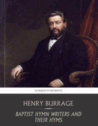 Title: Baptist Hymn Writers and Their Hymns, Author: Henry Burrage