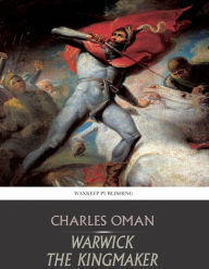 Title: Warwick the Kingmaker, Author: Charles Oman