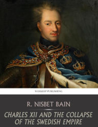 Title: Charles XII and the Collapse of the Swedish Empire, Author: R. Nisbet Bain