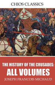 Title: The History of the Crusades: All Volumes, Author: Joseph Francois Michaud