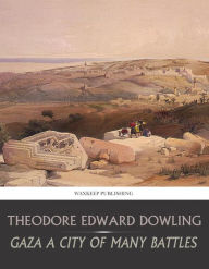 Title: Gaza a City of Many Battles, Author: Theodore Edward Dowling