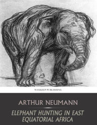 Title: Elephant Hunting in East Equatorial Africa, Author: Arthur Neumann