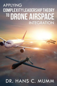 Title: Applying Complexity Leadership Theory to Drone Airspace Integration, Author: Hans C. Mumm