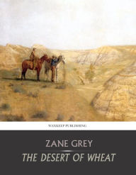 Title: The Desert of Wheat, Author: Zane Grey