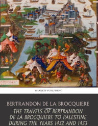 Title: The Travels of Bertrandon de la Broquiere to Palestine during the Years 1432 and 1433, Author: Bertrandon de la Broquiere