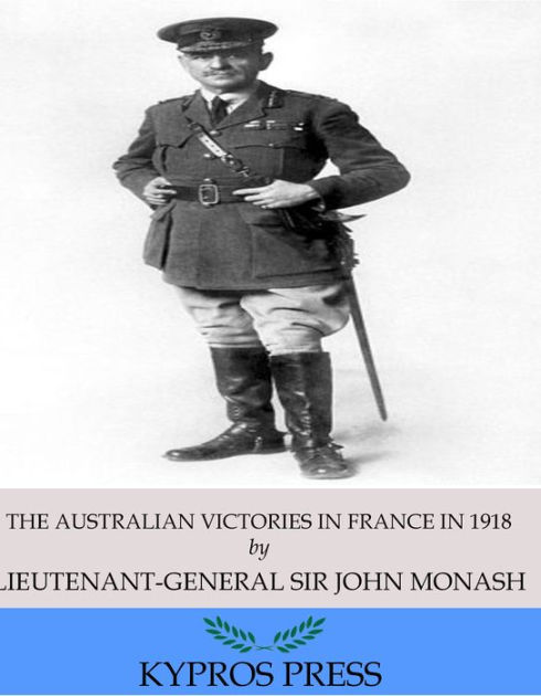 The Australian Victories in France in 1918 by Lieutenant-General Sir ...