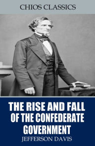 Title: The Rise and Fall of the Confederate Government, Author: Jefferson Davis