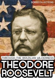 Title: Through the Brazilian Wilderness, Author: Theodore Roosevelt