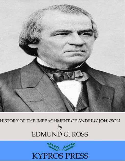 History of the Impeachment of Andrew Johnson President of the United ...