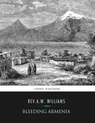 Title: Bleeding Armenia, Author: Rev. A.W. Williams