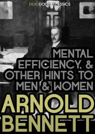 Title: Mental Efficiency, and Other Hints to Men and Women, Author: Arnold Bennett