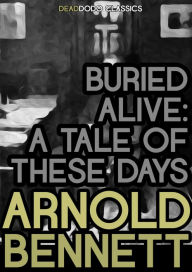 Title: Buried Alive: A Tale of These Days, Author: Arnold Bennett