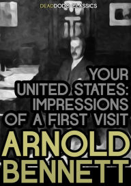 Title: Your United States: Impressions of a First Visit, Author: Arnold Bennett