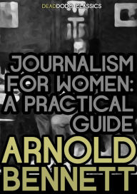 Title: Journalism for Women: A Practical Guide, Author: Arnold Bennett