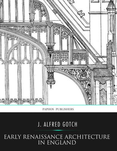 Early Renaissance Architecture in England by J. Alfred Gotch | eBook ...