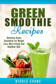 Title: Green Smoothie: Delicious Green Smoothies for Weight Loss, More Energy and Healthier Skin, Author: Nicole Evans