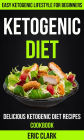 Ketogenic Diet: Delicious Ketogenic Diet Recipes Cookbook: Easy Ketogenic Lifestyle For Beginners