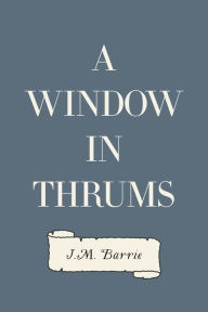 Title: A Window in Thrums, Author: J. M. Barrie