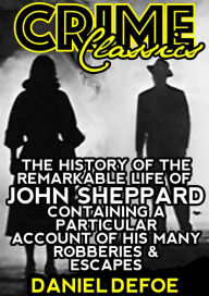 Title: The History Of The Remarkable Life Of John Sheppard Containing A Particular Account Of His Many Robberies And Escapes, Author: Daniel Defoe