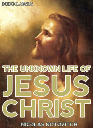 Title: The Unknown Life Of Jesus Christ, Author: Nicolas Notovitch