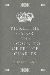 Title: Pickle the Spy; Or, the Incognito of Prince Charles, Author: Andrew Lang