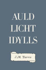 Title: Auld Licht Idylls, Author: J. M. Barrie