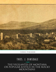 Title: The Vigilantes of Montana Or Popular Justice in The Rocky Mountains, Author: Thos. J. Dimsdale