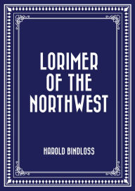 Title: Lorimer of the Northwest, Author: Harold Bindloss