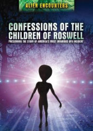 Title: Confessions of the Children of Roswell: Preserving the Story of America's Most Infamous UFO Incident, Author: Thomas J. Carey